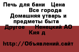 Печь для бани › Цена ­ 15 000 - Все города Домашняя утварь и предметы быта » Другое   . Ненецкий АО,Кия д.